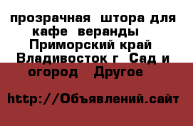 прозрачная  штора для кафе, веранды  - Приморский край, Владивосток г. Сад и огород » Другое   